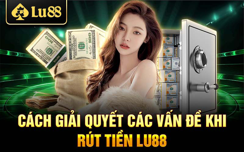 4 lưu ý quan trọng khi rút tiền Lu88